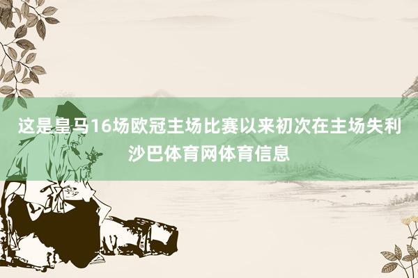 这是皇马16场欧冠主场比赛以来初次在主场失利沙巴体育网体育信息