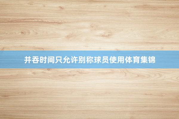 并吞时间只允许别称球员使用体育集锦