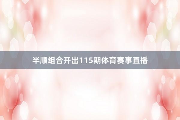 半顺组合开出115期体育赛事直播