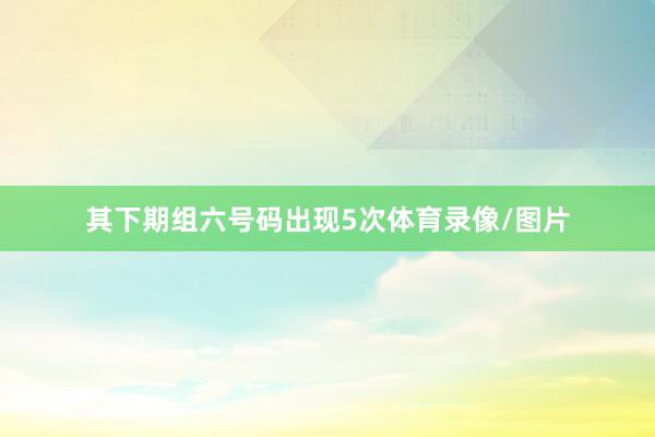 其下期组六号码出现5次体育录像/图片