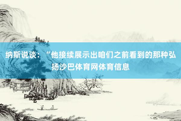 纳斯说谈：“他接续展示出咱们之前看到的那种弘扬沙巴体育网体育信息