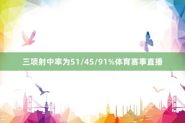 三项射中率为51/45/91%体育赛事直播