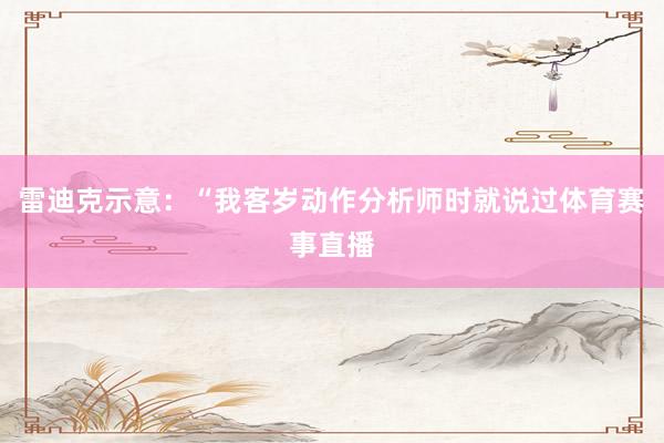 雷迪克示意：“我客岁动作分析师时就说过体育赛事直播