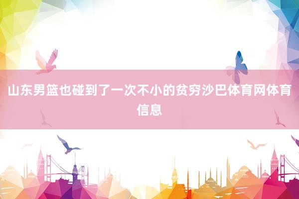 山东男篮也碰到了一次不小的贫穷沙巴体育网体育信息