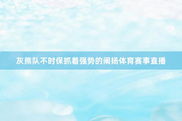 灰熊队不时保抓着强势的阐扬体育赛事直播