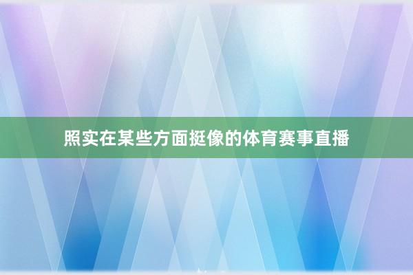 照实在某些方面挺像的体育赛事直播