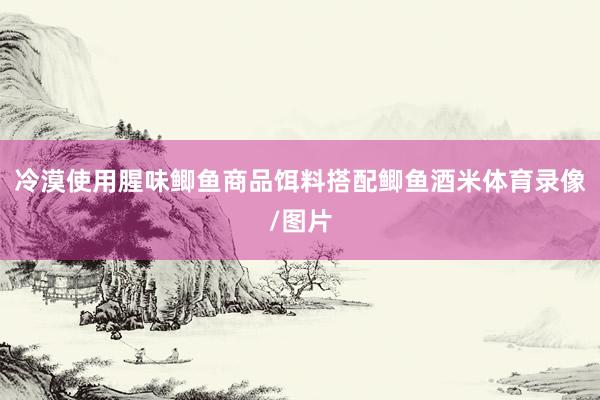冷漠使用腥味鲫鱼商品饵料搭配鲫鱼酒米体育录像/图片