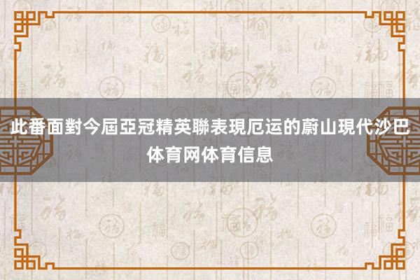 此番面對今屆亞冠精英聯表現厄运的蔚山現代沙巴体育网体育信息