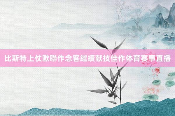比斯特上仗歐聯作念客繼續献技佳作体育赛事直播