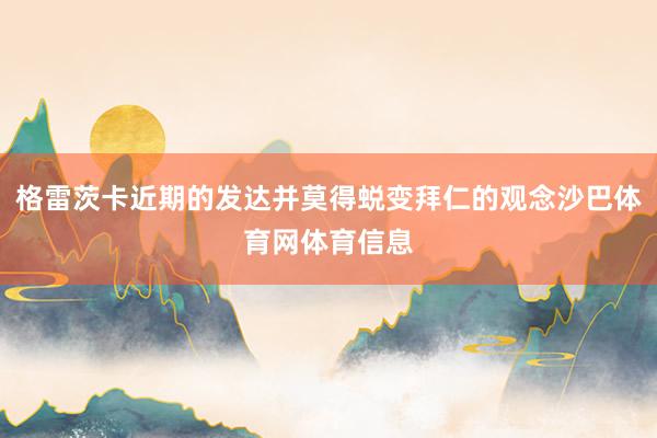 格雷茨卡近期的发达并莫得蜕变拜仁的观念沙巴体育网体育信息