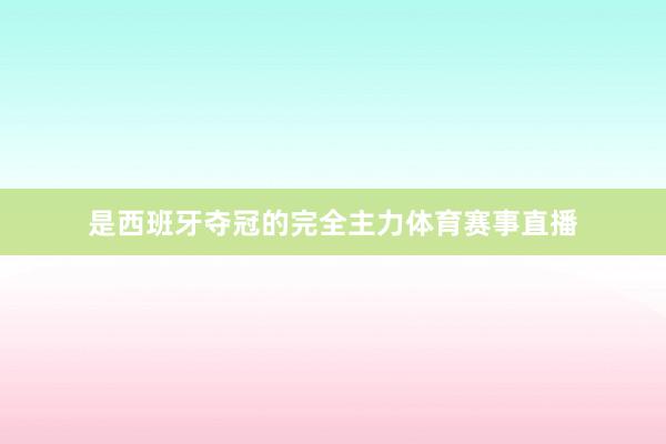 是西班牙夺冠的完全主力体育赛事直播