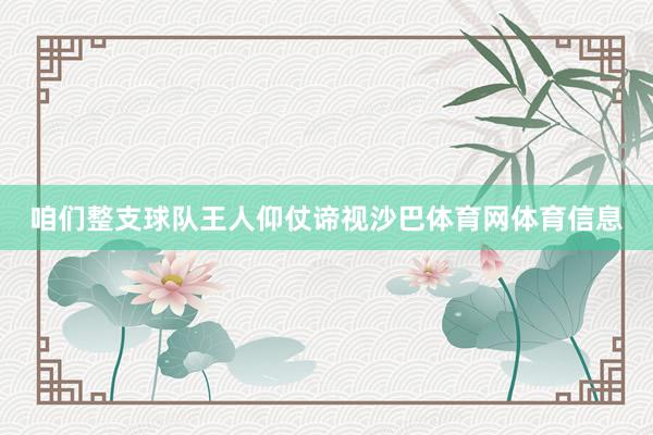 咱们整支球队王人仰仗谛视沙巴体育网体育信息