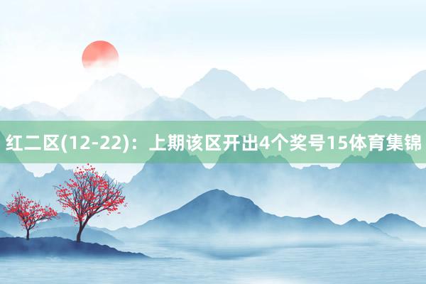 红二区(12-22)：上期该区开出4个奖号15体育集锦
