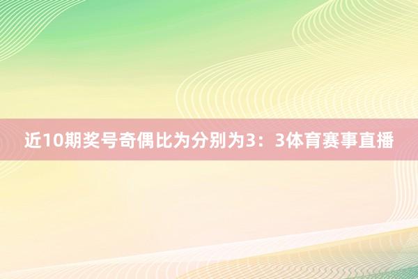 近10期奖号奇偶比为分别为3：3体育赛事直播