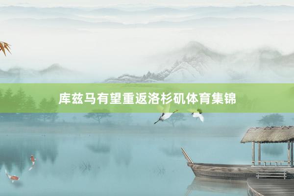库兹马有望重返洛杉矶体育集锦