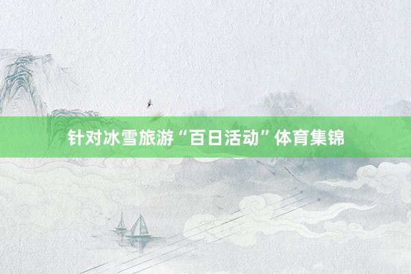 针对冰雪旅游“百日活动”体育集锦