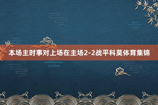 本场主时事对上场在主场2-2战平科莫体育集锦