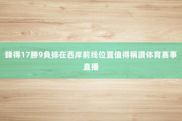 錄得17勝9負排在西岸前线位置值得稱讚体育赛事直播