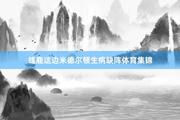 雄鹿这边米德尔顿生病缺阵体育集锦