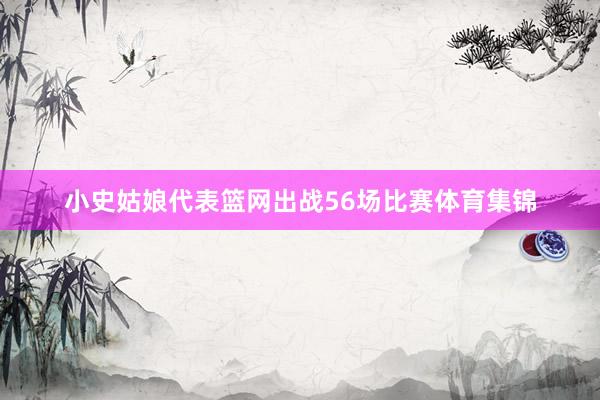 小史姑娘代表篮网出战56场比赛体育集锦