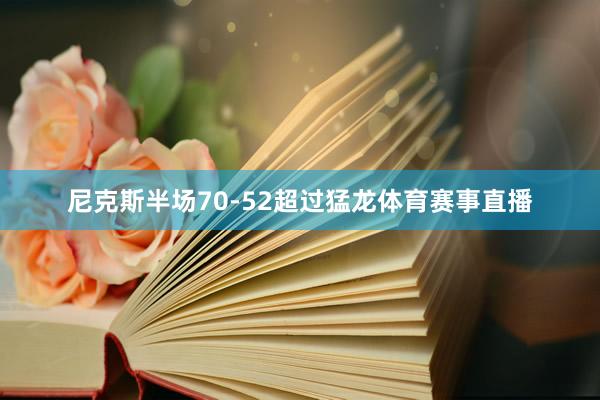 尼克斯半场70-52超过猛龙体育赛事直播