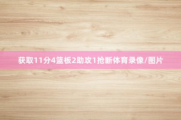 获取11分4篮板2助攻1抢断体育录像/图片