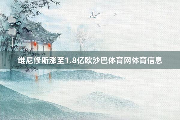 维尼修斯涨至1.8亿欧沙巴体育网体育信息