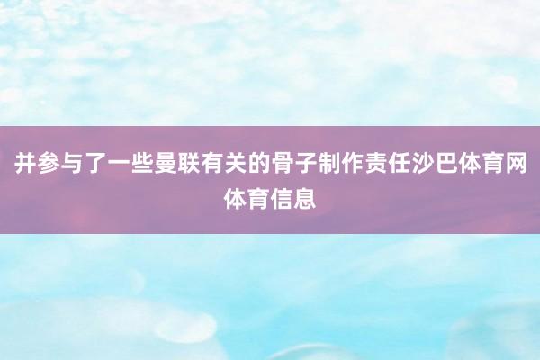 并参与了一些曼联有关的骨子制作责任沙巴体育网体育信息