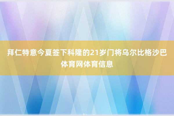 拜仁特意今夏签下科隆的21岁门将乌尔比格沙巴体育网体育信息