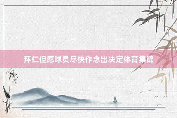 拜仁但愿球员尽快作念出决定体育集锦