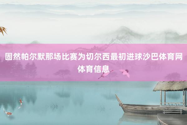 固然帕尔默那场比赛为切尔西最初进球沙巴体育网体育信息