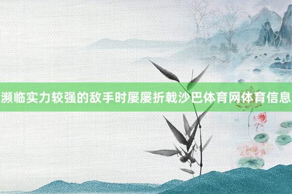 濒临实力较强的敌手时屡屡折戟沙巴体育网体育信息