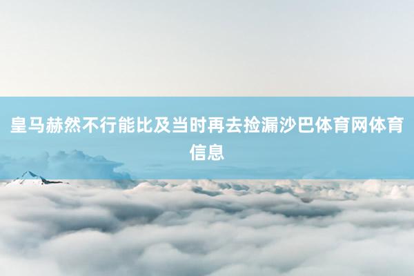 皇马赫然不行能比及当时再去捡漏沙巴体育网体育信息