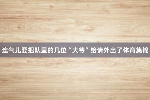 连气儿要把队里的几位“大爷”给请外出了体育集锦