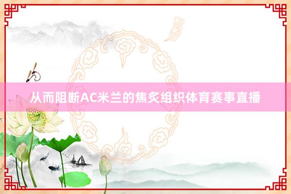 从而阻断AC米兰的焦炙组织体育赛事直播