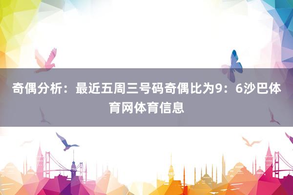 奇偶分析：最近五周三号码奇偶比为9：6沙巴体育网体育信息