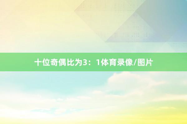 十位奇偶比为3：1体育录像/图片