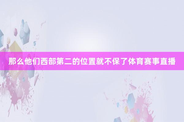 那么他们西部第二的位置就不保了体育赛事直播