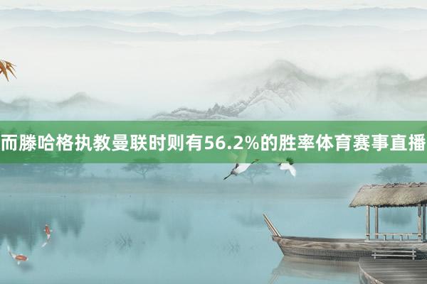 而滕哈格执教曼联时则有56.2%的胜率体育赛事直播