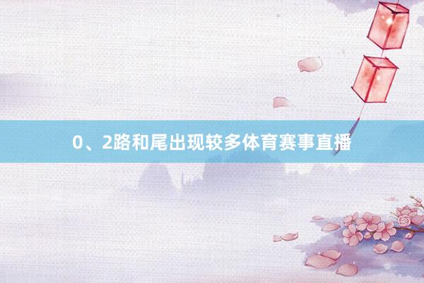 0、2路和尾出现较多体育赛事直播