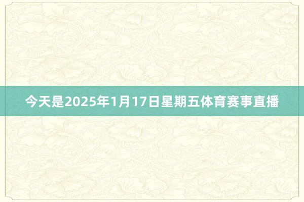 今天是2025年1月17日星期五体育赛事直播