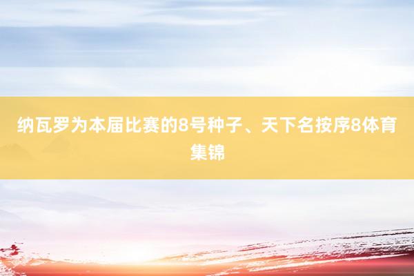 纳瓦罗为本届比赛的8号种子、天下名按序8体育集锦
