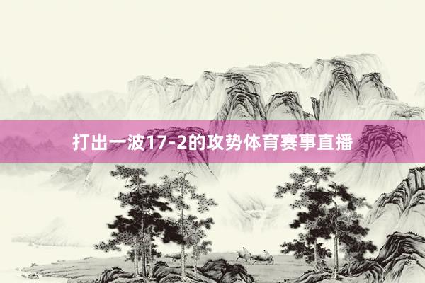 打出一波17-2的攻势体育赛事直播
