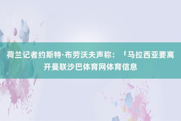 荷兰记者约斯特·布劳沃夫声称：「马拉西亚要离开曼联沙巴体育网体育信息