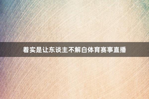 着实是让东谈主不解白体育赛事直播