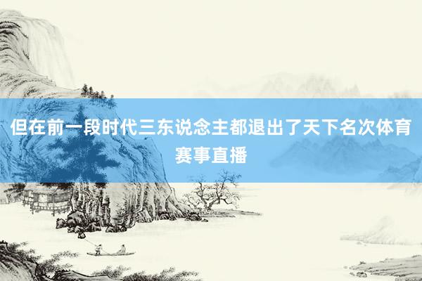 但在前一段时代三东说念主都退出了天下名次体育赛事直播