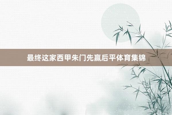 最终这家西甲朱门先赢后平体育集锦