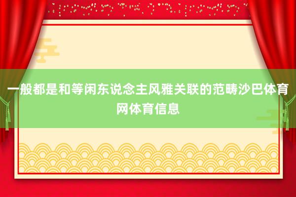 一般都是和等闲东说念主风雅关联的范畴沙巴体育网体育信息