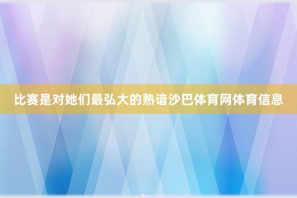 比赛是对她们最弘大的熟谙沙巴体育网体育信息