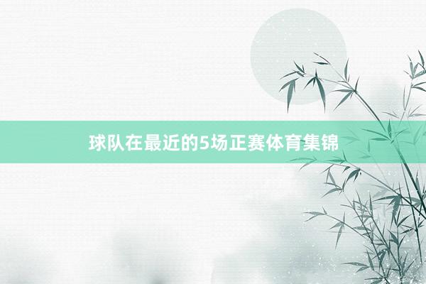 球队在最近的5场正赛体育集锦